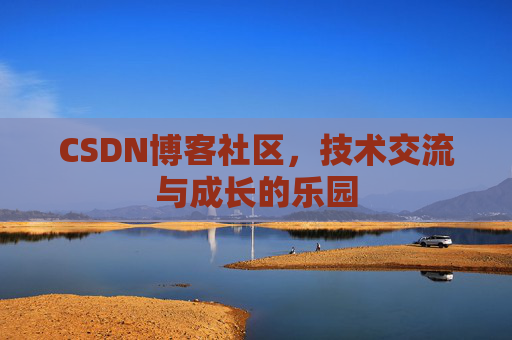 CSDN博客社区,技术交流与成长的乐园